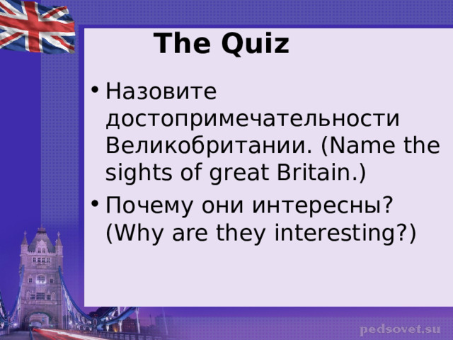 The Quiz Назовите достопримечательности Великобритании. ( Name the sights of great Britain .) Почему они интересны? ( Why are they interesting? )  