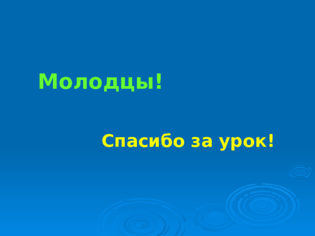 Молодцы! Спасибо за урок! 