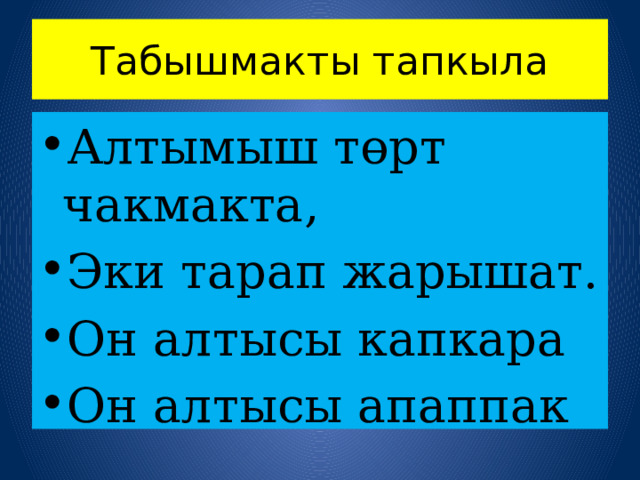 Табышмакты тапкыла Алтымыш төрт чакмакта, Эки тарап жарышат. Он алтысы капкара Он алтысы апаппак 