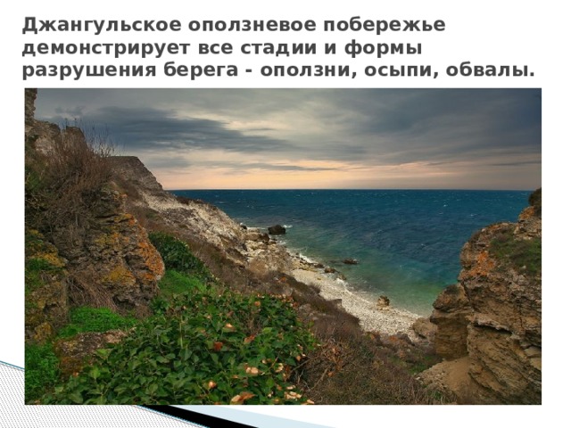 Джангульское оползневое побережье демонстрирует все стадии и формы разрушения берега - оползни, осыпи, обвалы. 