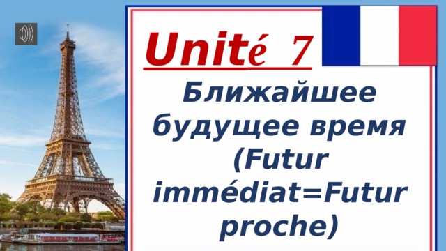 Unit é 7 Ближайшее будущее время (Futur immédiat=Futur proche) 