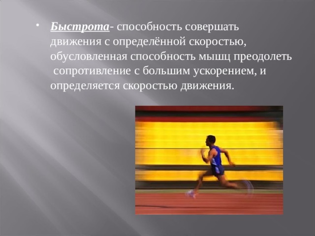 Быстрота - способность совершать движения с определённой скоростью, обусловленная способность мышц преодолеть сопротивление с большим ускорением, и определяется скоростью движения. 