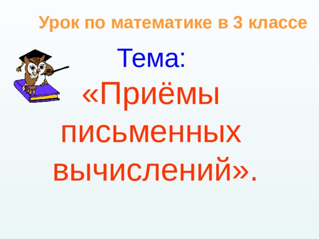 Урок по математике в 3 классе Тема:  «Приёмы письменных вычислений». 