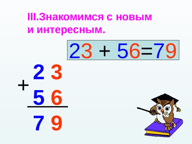 Знакомимся с новым и интересным.  2 3 + 5 6 = 7 9 2 3 5 6 7 9 + 