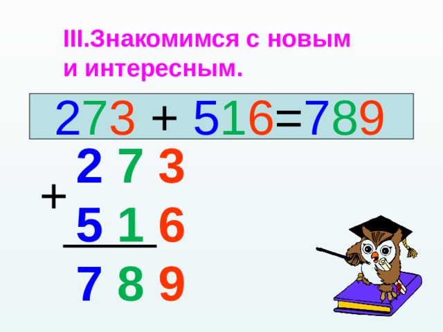 Знакомимся с новым и интересным.  2 7 3 + 5 1 6 = 7 8 9 2 7  3 5 1  6 7 8  9 + 