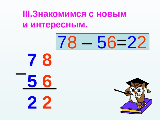 Знакомимся с новым и интересным.  7 8 – 5 6 = 2 2 7 8 5 6 2 2 _ 