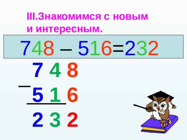 Знакомимся с новым и интересным.  7 4 8 – 5 1 6 = 2 3 2 7 4  8 5 1  6 2 3  2 _ 