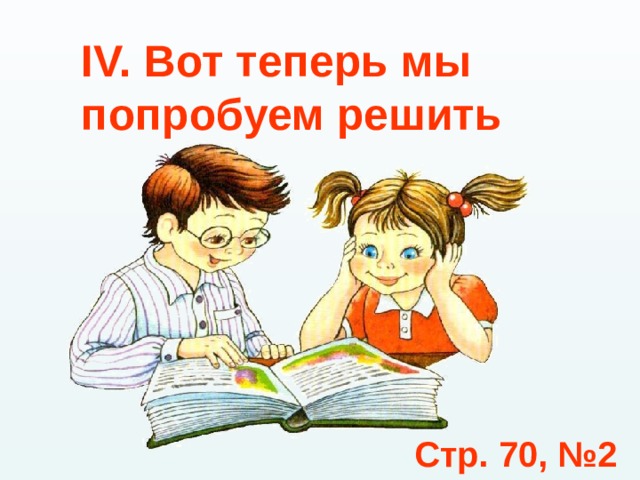 IV. Вот теперь мы попробуем решить Стр. 70, №2 