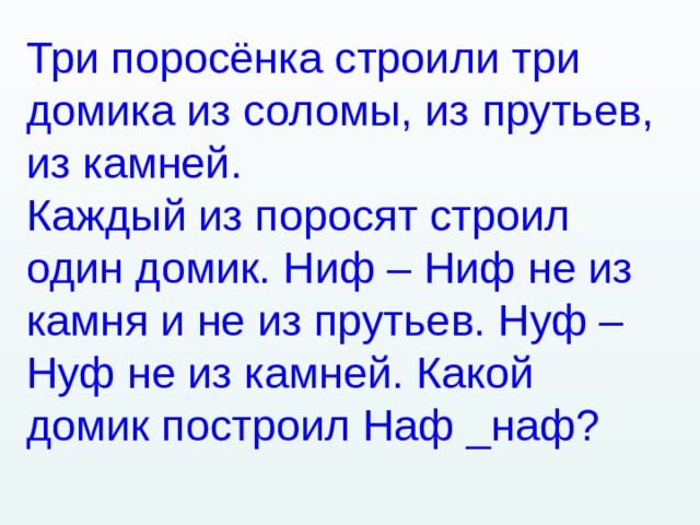 Три поросёнка строили три домика из соломы, из прутьев, из камней. Каждый из поросят строил один домик. Ниф – Ниф не из камня и не из прутьев. Нуф – Нуф не из камней. Какой домик построил Наф _наф? 