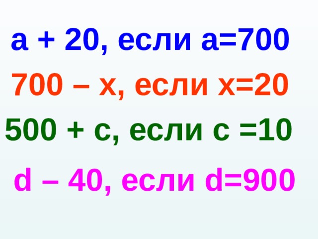 а + 20, если а=700 700 – х, если х=20 500 + с, если с =10 d – 40 , если d=90 0 