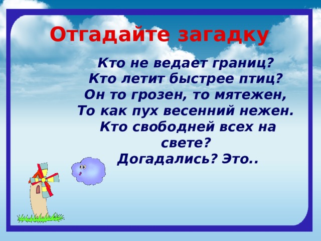 Отгадайте загадку Кто не ведает границ?   Кто летит быстрее птиц?   Он то грозен, то мятежен,   То как пух весенний нежен.   Кто свободней всех на свете?   Догадались? Это.. 