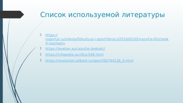 Список используемой литературы https:// nsportal.ru/shkola/fizkultura-i-sport/library/2016/02/05/razvitie-fizicheskih-kachestv https://leveton.su/razvitie-lovkosti / https:// infopedia.su/16xc546.html https:// revolution.allbest.ru/sport/00744136_0.html 