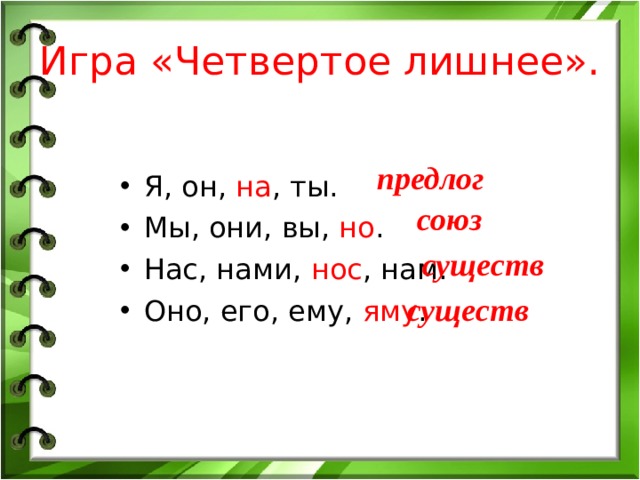 Игра «Четвертое лишнее». предлог Я, он,  на , ты. Мы, они, вы,  но . Нас, нами,  нос , нам. Оно, его, ему,  яму .   союз существ существ 