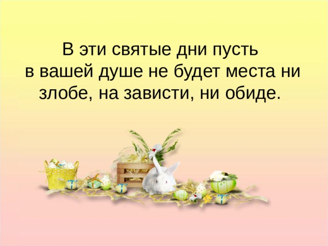 В эти святые дни пусть в вашей душе не будет места ни злобе, на зависти, ни обиде. В эти святые дни пусть в вашей душе не будет места ни злобе, на зависти, ни обиде.  
