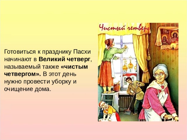 Готовиться к празднику Пасхи начинают в Великий четверг , называемый также «чистым четвергом». В этот день нужно провести уборку и очищение дома. Готовиться к празднику Пасхи начинают в Великий четверг , называемый также «чистым четвергом». В этот день нужно провести уборку и очищение дома.  