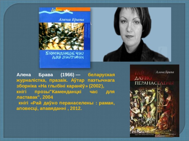 Алена Брава (1966) — беларуская журналістка, празаік. Аўтар паэтычнага зборніка «На глыбіні каранёў» (2002 ) , кнігі прозы