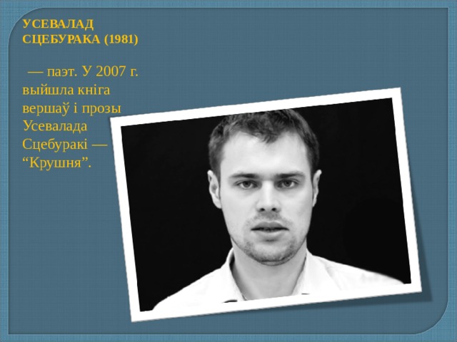 УСЕВАЛАД СЦЕБУРАКА (1981)    — паэт. У 2007 г. выйшла кніга вершаў і прозы Усевалада Сцебуракі — “Крушня”. 