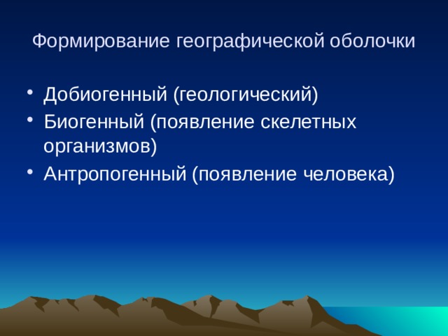 Формирование географической оболочки Добиогенный (геологический) Биогенный (появление скелетных организмов) Антропогенный (появление человека) 