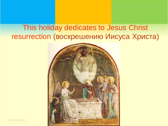 This holiday dedicates to Jesus Christ resurrection  ( воскрешению Иисуса Христа) 