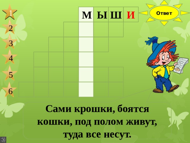 Ответ 1 М Ы Ш И 2 3 4 5 6 Сами крошки, боятся кошки, под полом живут, туда все несут. 