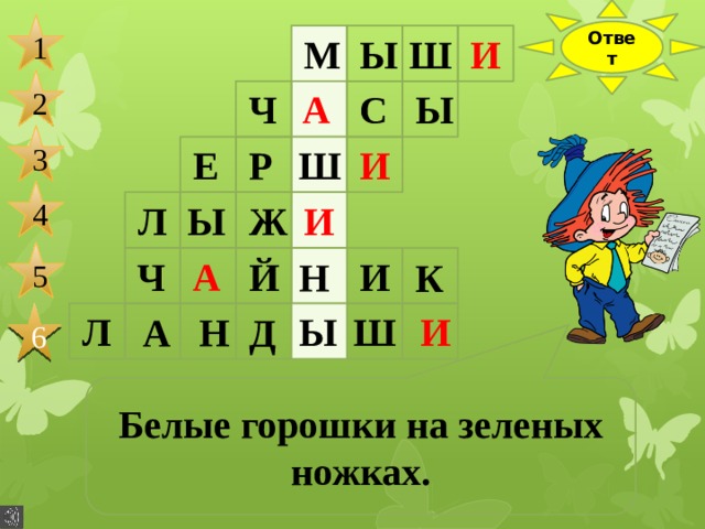 Ответ 1 М Ы Ш И 2 Ы С А Ч 3 И Ш Е Р 4 Л Ы Ж И 5 Ч И Н Й А К Л Н Ы Ш И 6 Д А Белые горошки на зеленых ножках. 