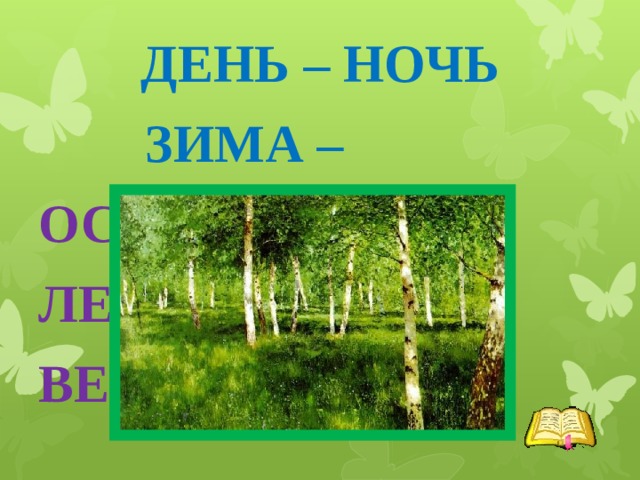 ДЕНЬ – НОЧЬ  ЗИМА – ОСЕНЬ ЛЕТО ВЕСНА 