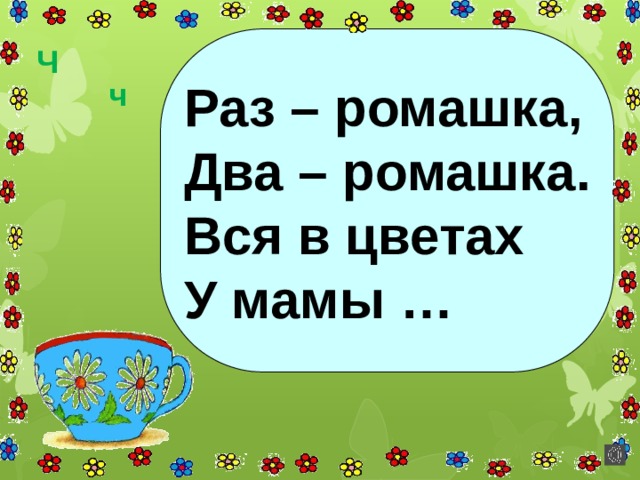 Раз – ромашка, Два – ромашка. Вся в цветах У мамы … Ч ч 