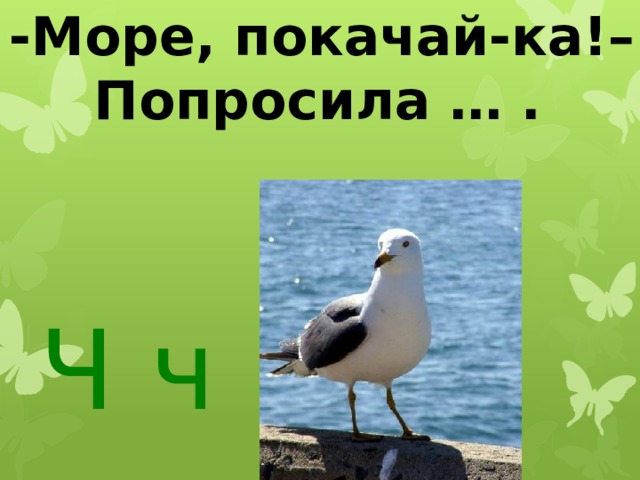 -Море, покачай-ка!–  Попросила … .  Ч ч  