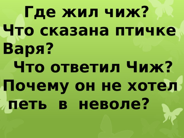  Где жил чиж? Что сказана птичке Варя?  Что ответил Чиж? Почему он не хотел  петь в неволе? 