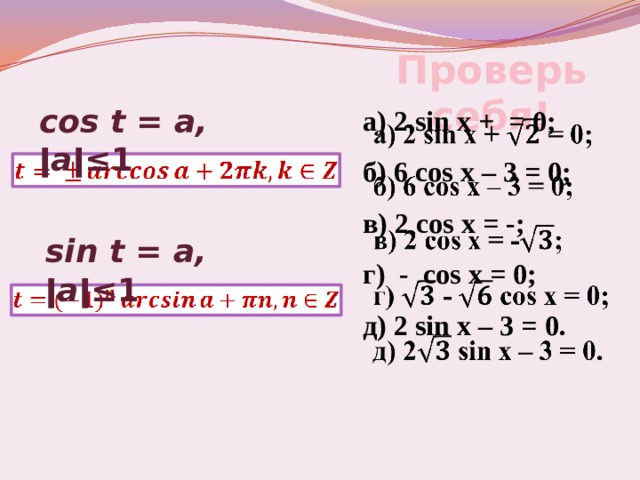 Проверь себя! cos t = a, ǀ а ǀ≤1 а) 2 sin х + = 0;   б) 6 соs х – 3 = 0; в) 2 соs х = -; г) - cos х = 0; д) 2 sin х – 3 = 0. sin t = a, ǀ а ǀ≤1 