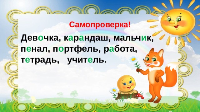 Самопроверка!   Дев о чка, к а р а ндаш, мальч и к, п е нал, п о ртфель, р а бота, т е традь, учит е ль. 