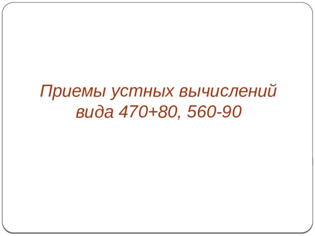 Приемы устных вычислений вида 470+80, 560-90 