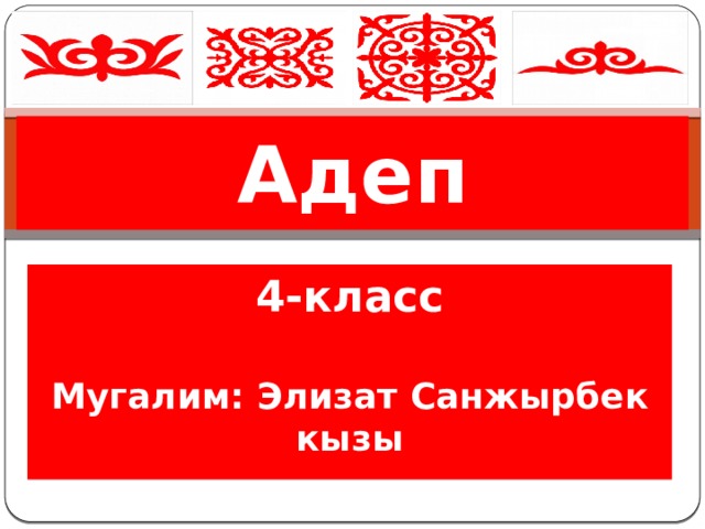 Адеп 4-класс  Мугалим: Элизат Санжырбек кызы 