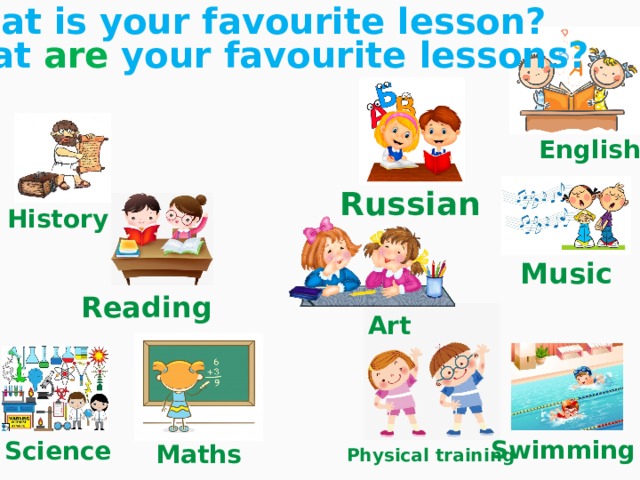 What is your favourite lesson? What are your favourite lessons? English Russian History Music Reading Art Swimming Science Maths Physical training 