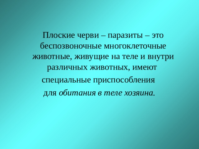  Плоские черви – паразиты – это беспозвоночные многоклеточные животные, живущие на теле и внутри различных животных, имеют специальные приспособления для обитания в теле хозяина. 