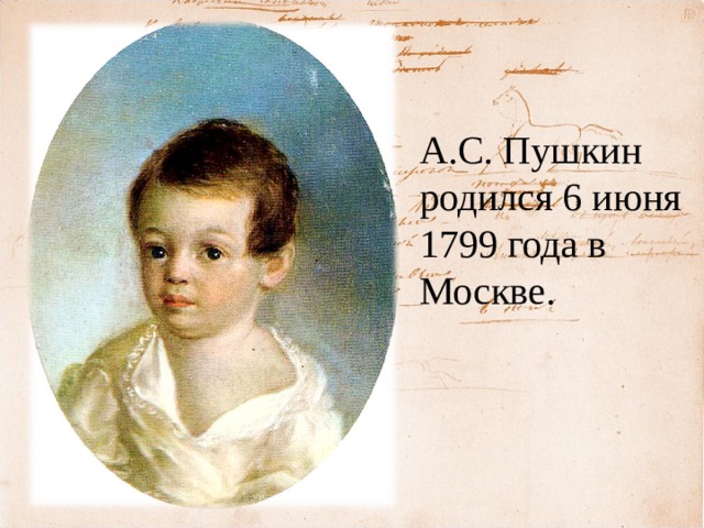 А.С. Пушкин родился 6 июня 1799 года в Москве. 