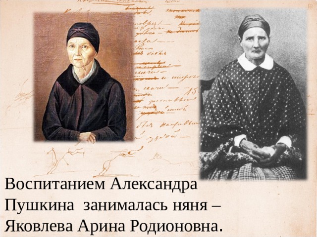 Воспитанием Александра Пушкина занималась няня – Яковлева Арина Родионовна . 