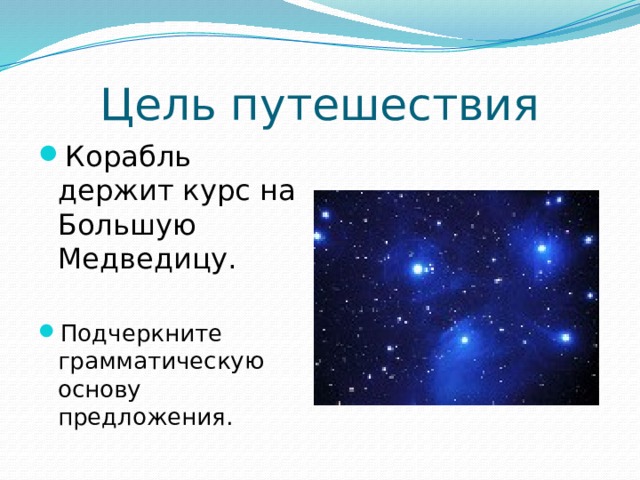 Цель путешествия Корабль держит курс на Большую Медведицу. Подчеркните грамматическую основу предложения. 