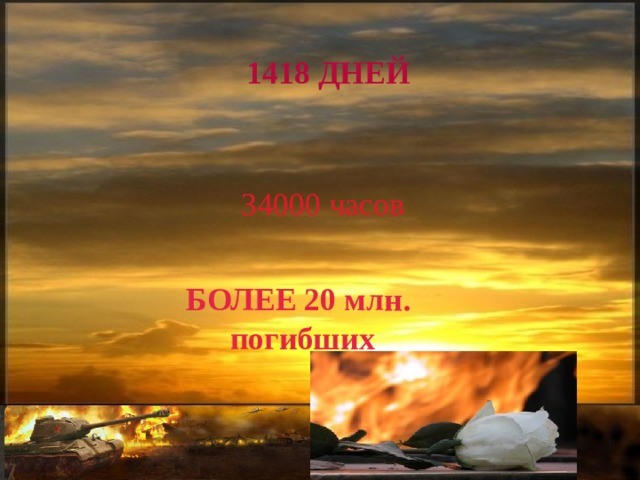 1418 ДНЕЙ 34000 часов БОЛЕЕ 20 млн. погибших 