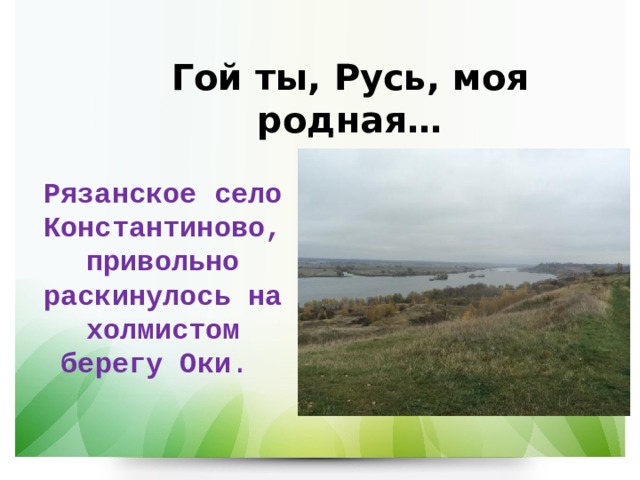 Гой ты, Русь, моя родная… Рязанское село Константиново, привольно раскинулось на холмистом берегу Оки . 