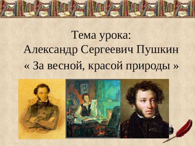 Тема урока: Александр Сергеевич Пушкин « За весной, красой природы »  