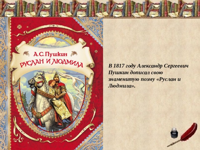 В 1817 году Александр Сергеевич Пушкин дописал свою знаменитую поэму «Руслан и Людмила». 