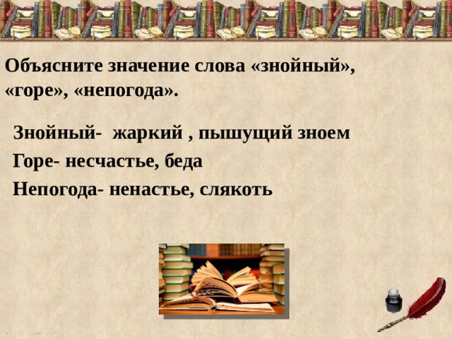 Объясните значение слова «знойный», «горе», «непогода».  Знойный- жаркий , пышущий зноем Горе- несчастье, беда Непогода- ненастье, слякоть 