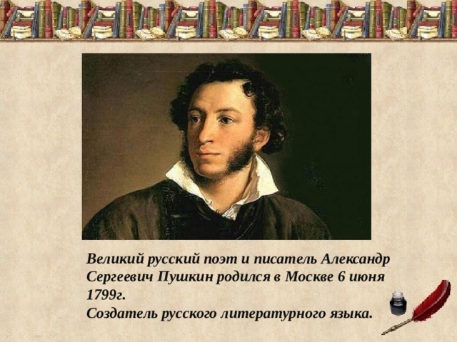 Великий русский поэт и писатель Александр Сергеевич Пушкин родился в Москве 6 июня 1799г. Создатель русского литературного языка. 