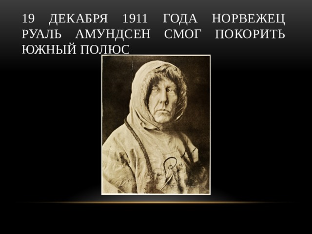 19 декабря 1911 года норвежец Руаль Амундсен смог покорить Южный полюс 