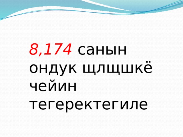 8,174 санын ондук щлщшкё чейин тегеректегиле 
