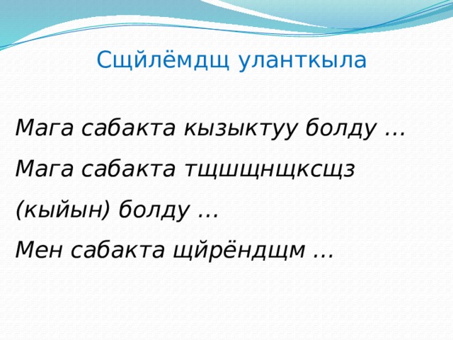 Сщйлёмдщ уланткыла Мага сабакта кызыктуу болду … Мага сабакта тщшщнщксщз (кыйын) болду … Мен сабакта щйрёндщм … 