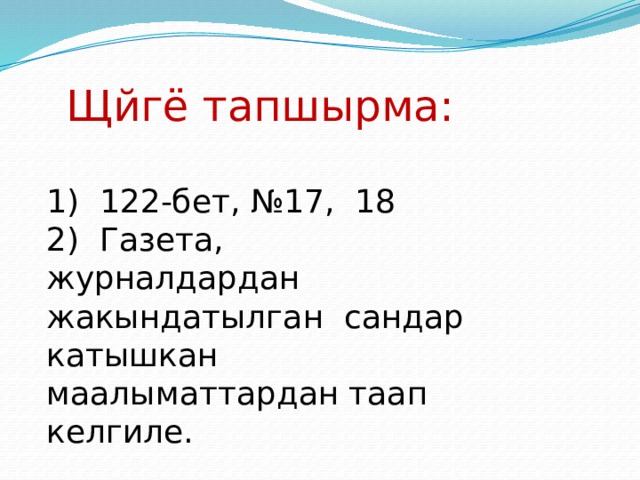 Щйгё тапшырма: 1) 122-бет, №17, 18 2) Газета, журналдардан жакындатылган сандар катышкан маалыматтардан таап келгиле. 