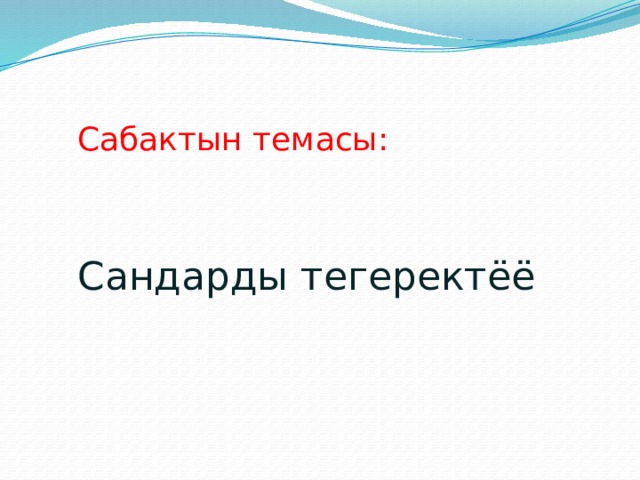 Сабактын темасы: Сандарды тегеректёё  
