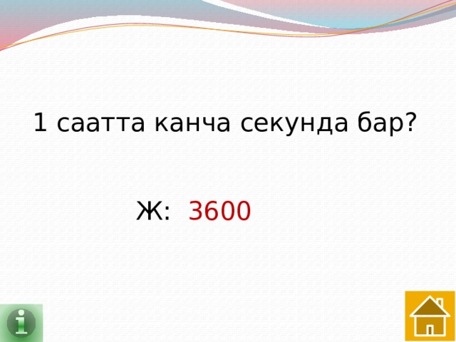 1 саатта канча секунда бар? Ж: 3600 